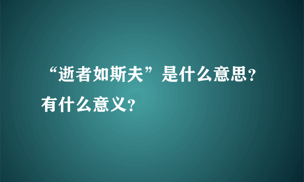 “逝者如斯夫”是什么意思？有什么意义？