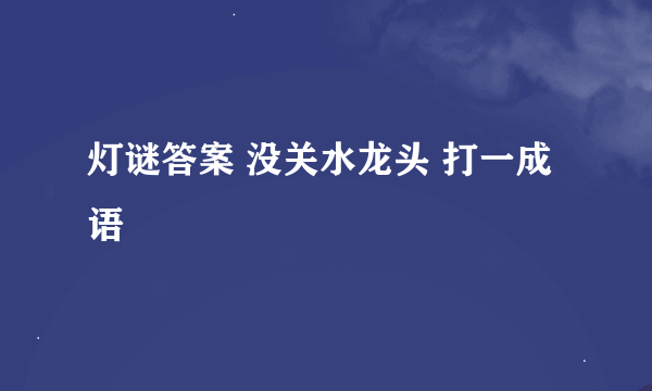 灯谜答案 没关水龙头 打一成语