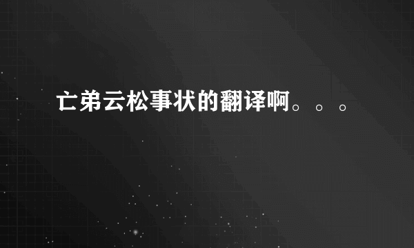 亡弟云松事状的翻译啊。。。