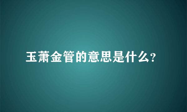 玉萧金管的意思是什么？