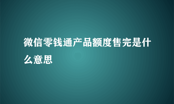 微信零钱通产品额度售完是什么意思