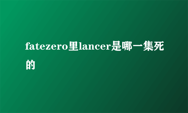 fatezero里lancer是哪一集死的