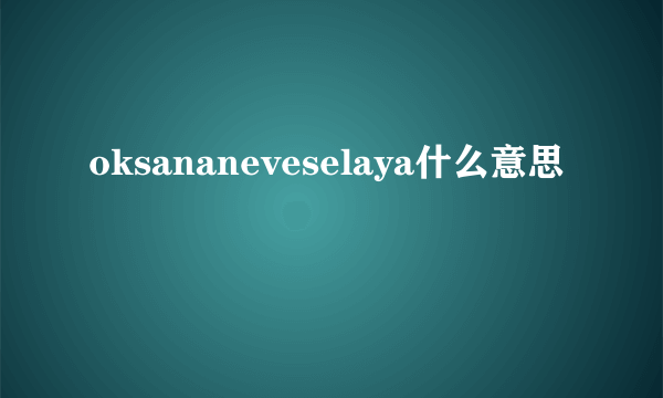 oksananeveselaya什么意思