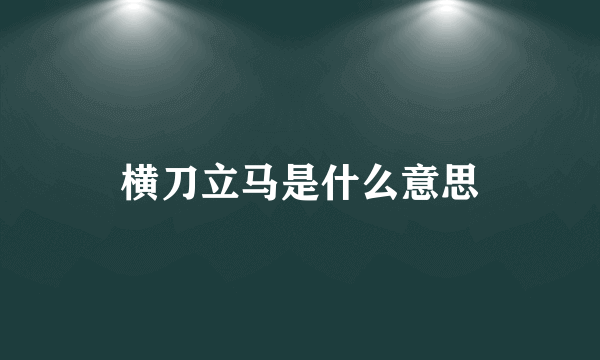 横刀立马是什么意思