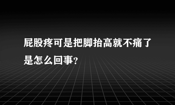 屁股疼可是把脚抬高就不痛了是怎么回事？