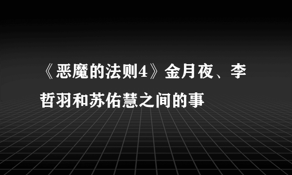 《恶魔的法则4》金月夜、李哲羽和苏佑慧之间的事