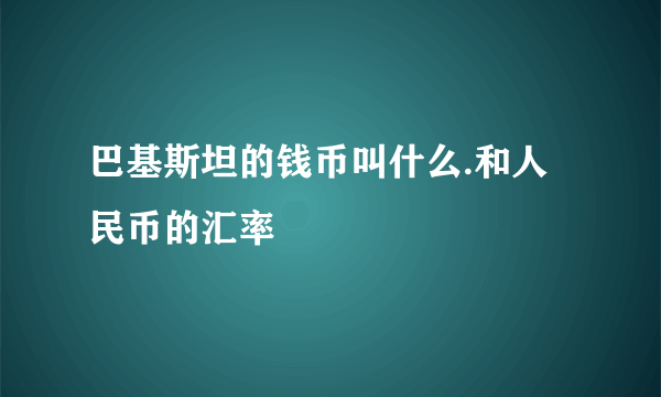 巴基斯坦的钱币叫什么.和人民币的汇率