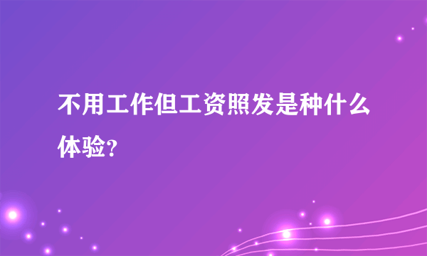 不用工作但工资照发是种什么体验？