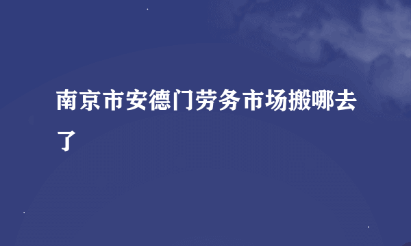 南京市安德门劳务市场搬哪去了