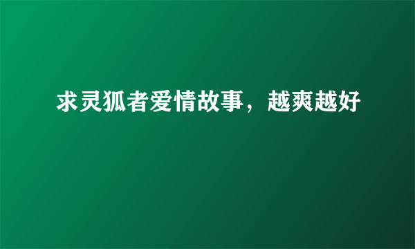 求灵狐者爱情故事，越爽越好