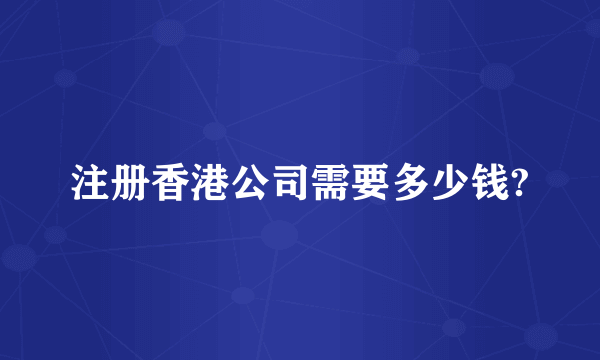 注册香港公司需要多少钱?