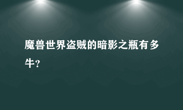 魔兽世界盗贼的暗影之瓶有多牛？