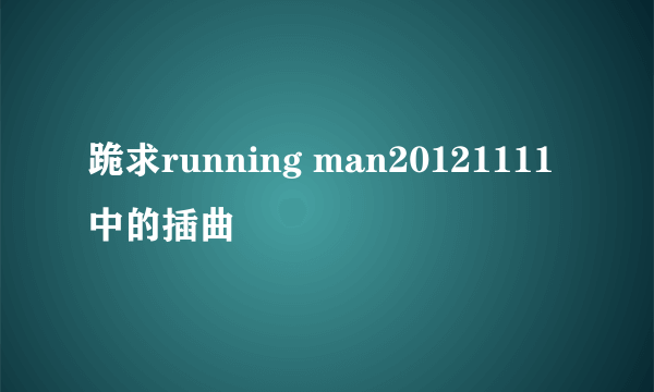 跪求running man20121111中的插曲