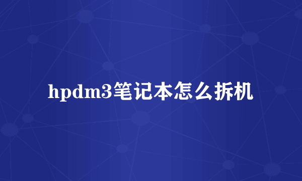 hpdm3笔记本怎么拆机