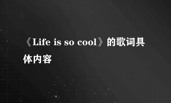 《Life is so cool》的歌词具体内容