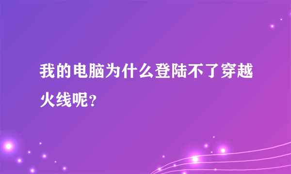 我的电脑为什么登陆不了穿越火线呢？