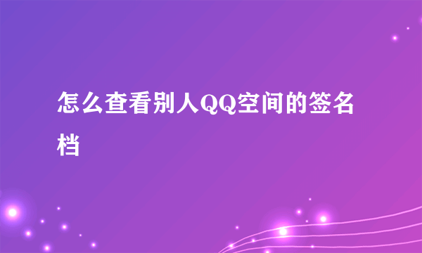 怎么查看别人QQ空间的签名档