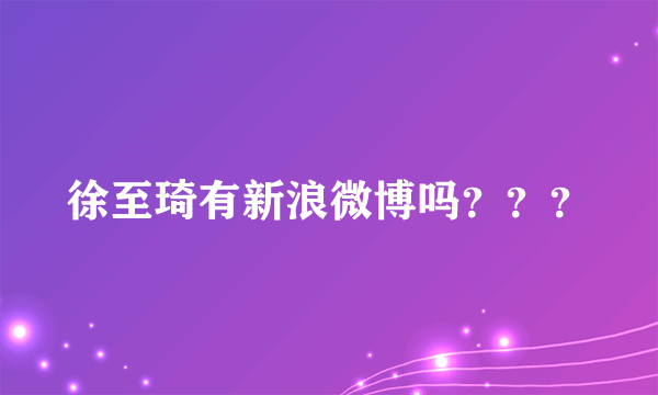 徐至琦有新浪微博吗？？？