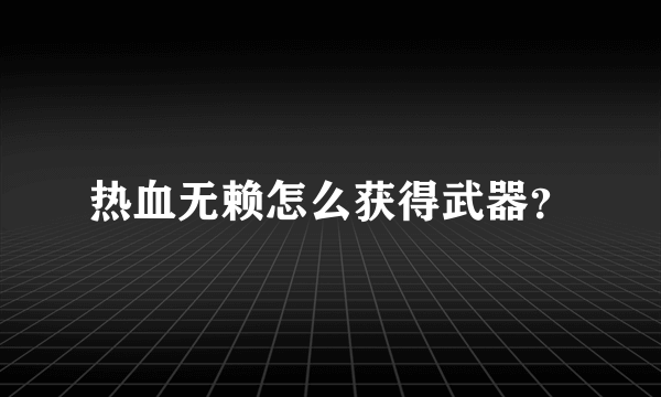 热血无赖怎么获得武器？