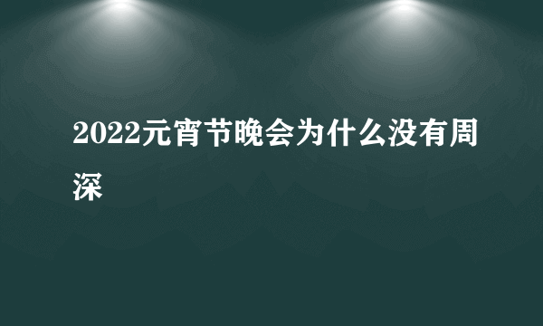 2022元宵节晚会为什么没有周深