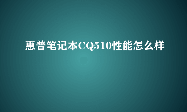 惠普笔记本CQ510性能怎么样