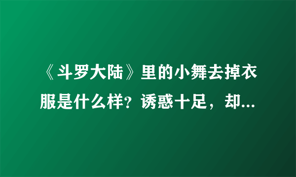 《斗罗大陆》里的小舞去掉衣服是什么样？诱惑十足，却又可爱至极