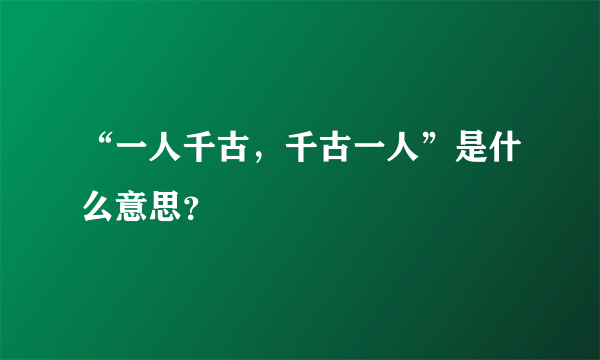 “一人千古，千古一人”是什么意思？