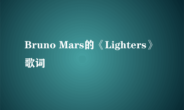 Bruno Mars的《Lighters》 歌词