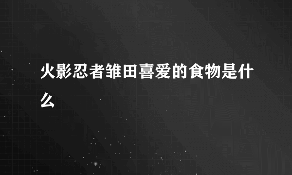 火影忍者雏田喜爱的食物是什么