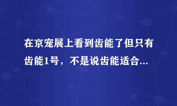 在京宠展上看到齿能了但只有齿能1号，不是说齿能适合不同的狗狗吗？