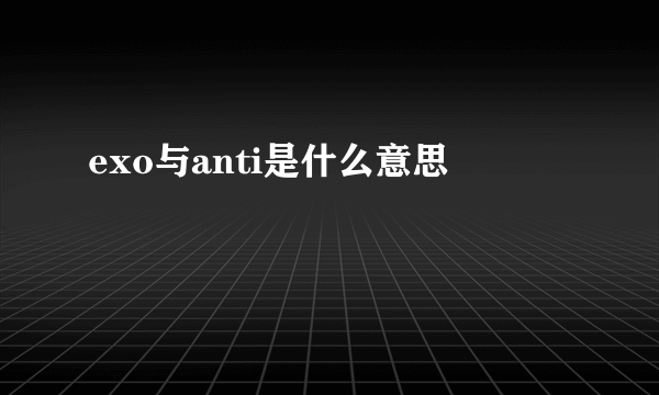 exo与anti是什么意思