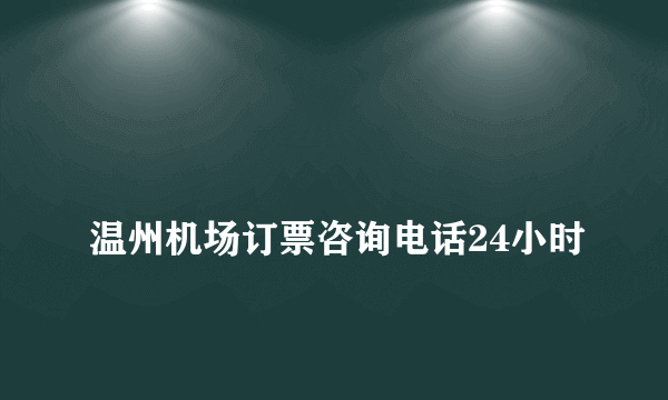 
温州机场订票咨询电话24小时

