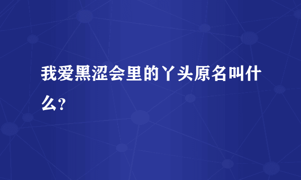 我爱黑涩会里的丫头原名叫什么？