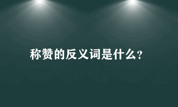 称赞的反义词是什么？