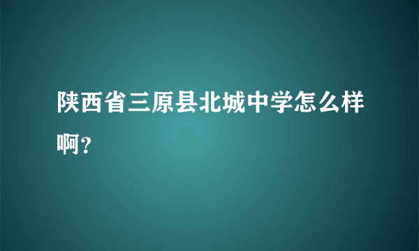 陕西省三原县北城中学怎么样啊？