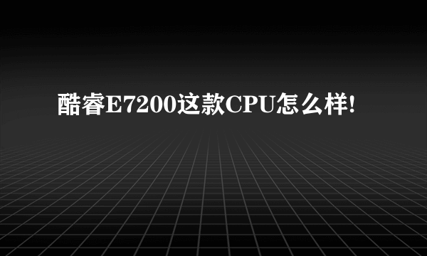 酷睿E7200这款CPU怎么样!