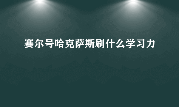 赛尔号哈克萨斯刷什么学习力