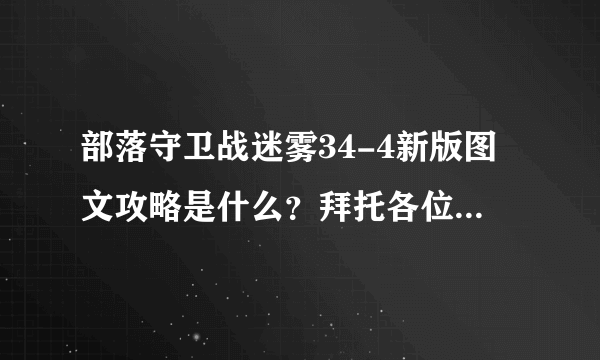 部落守卫战迷雾34-4新版图文攻略是什么？拜托各位了 3Q