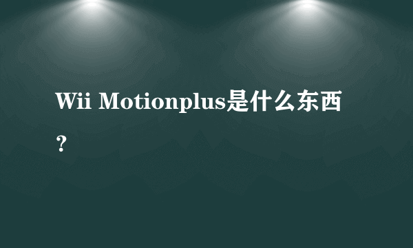 Wii Motionplus是什么东西？