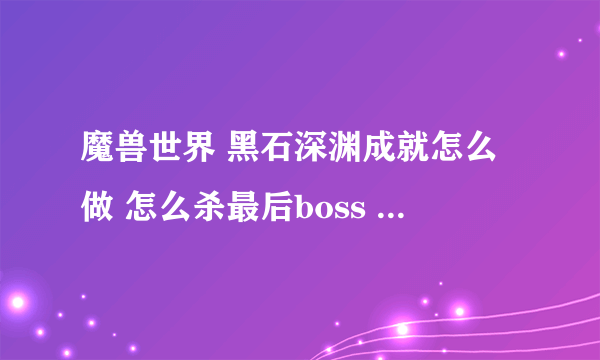 魔兽世界 黑石深渊成就怎么做 怎么杀最后boss 我已经有了钥匙