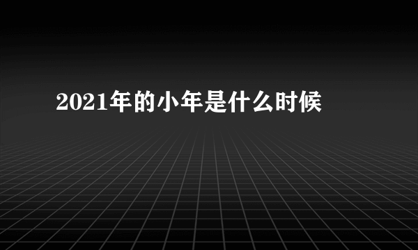 2021年的小年是什么时候