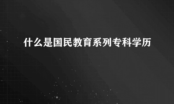 什么是国民教育系列专科学历