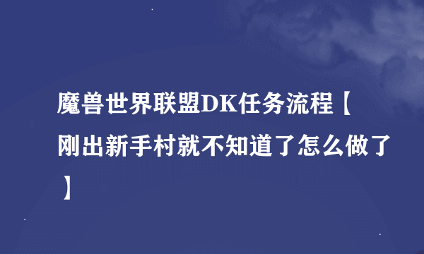 魔兽世界联盟DK任务流程【刚出新手村就不知道了怎么做了】