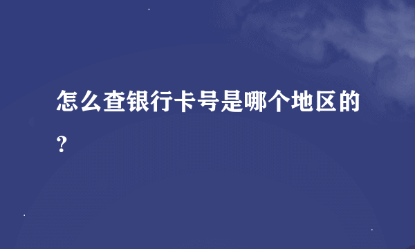 怎么查银行卡号是哪个地区的？