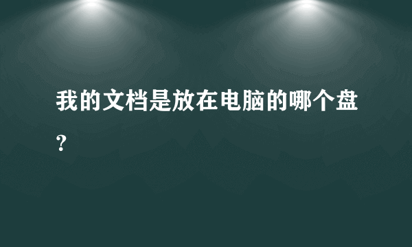 我的文档是放在电脑的哪个盘？