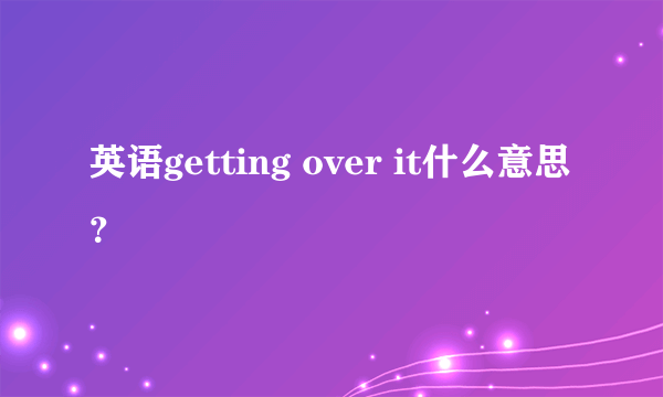 英语getting over it什么意思？