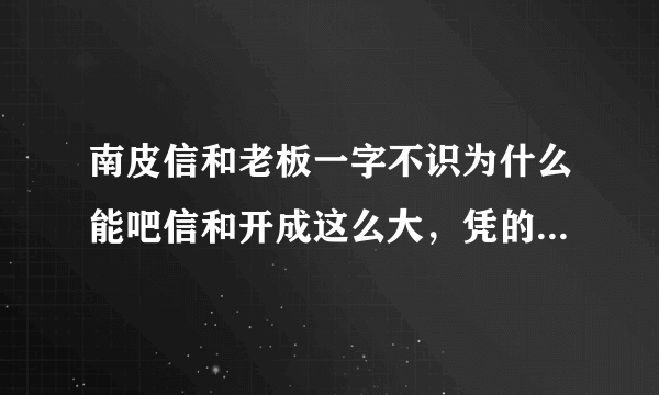 南皮信和老板一字不识为什么能吧信和开成这么大，凭的是什么本事？