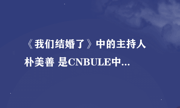 《我们结婚了》中的主持人 朴美善 是CNBULE中的李正信的妈妈 吗？