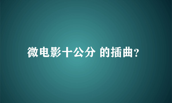 微电影十公分 的插曲？