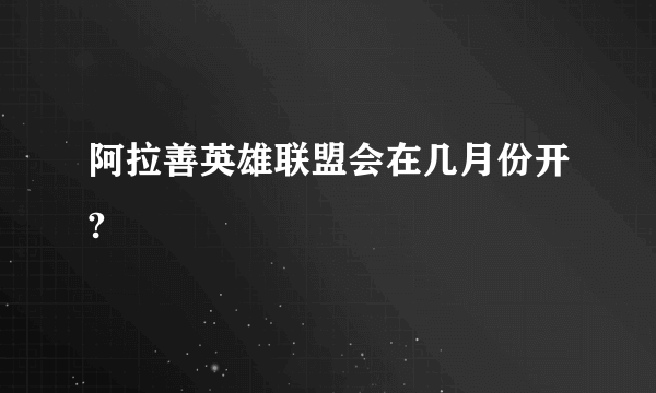 阿拉善英雄联盟会在几月份开?